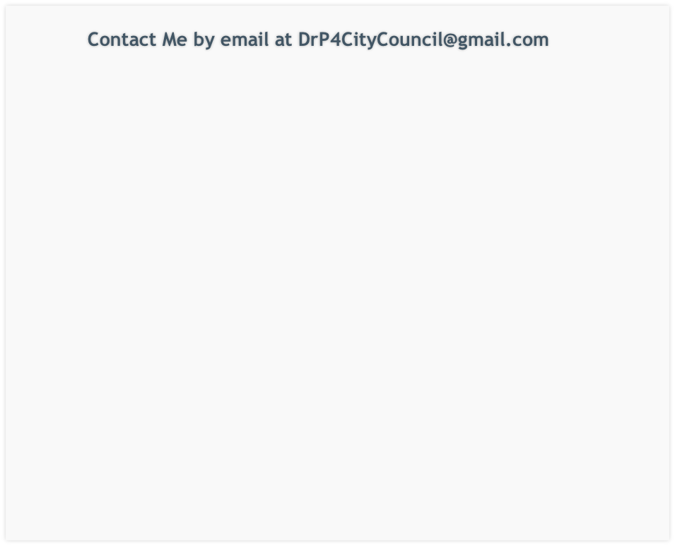 Contact Me by email at DrP4CityCouncil@gmail.com
