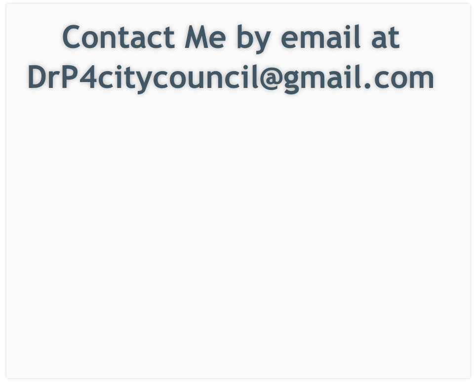 Contact Me by email at DrP4citycouncil@gmail.com
